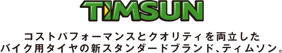 コストパフォーマンスとクオリティを両立したバイク用タイヤの新スタンダードブランド、ティムソン。